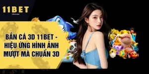 Bắn Cá 3D 11BET - Hiệu Ứng Hình Ảnh Mượt Mà Chuẩn 3D