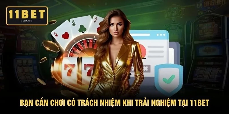 Bạn cần chơi có trách nhiệm khi trải nghiệm tại 11BET