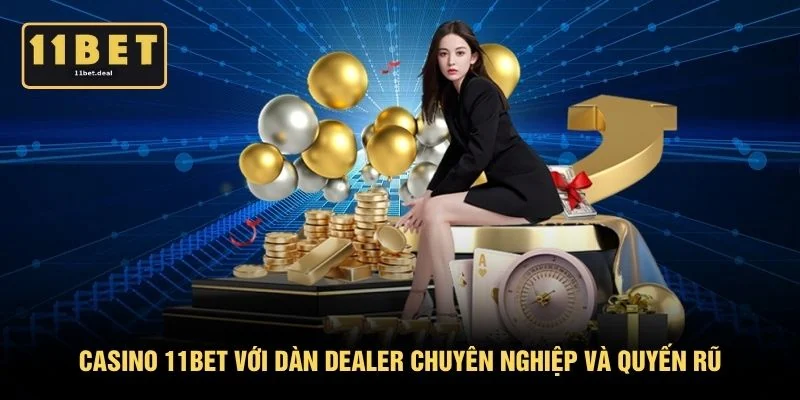 Casino 11BET với dàn Dealer chuyên nghiệp và quyến rũ