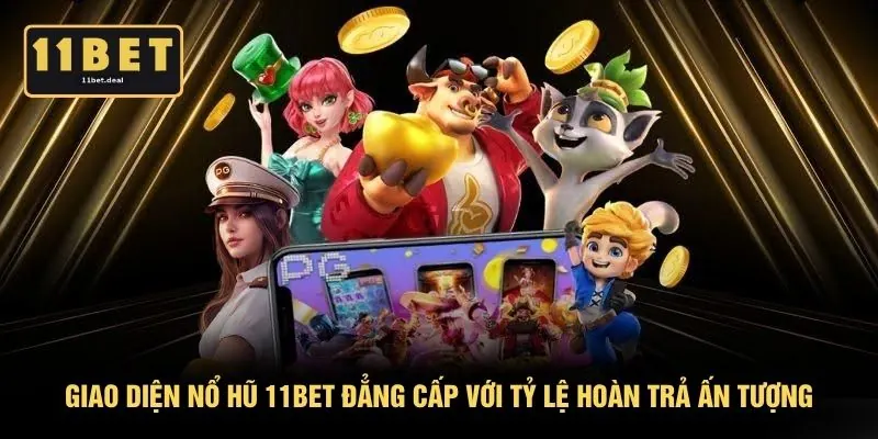 Giao diện nổ hũ 11BET đẳng cấp với tỷ lệ hoàn trả ấn tượng