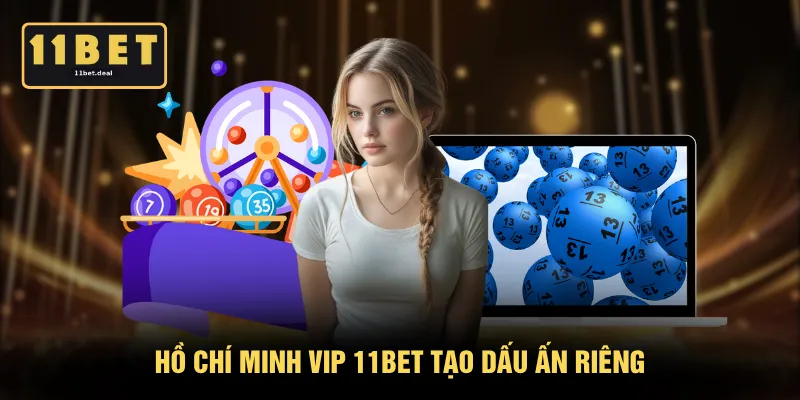 Hồ Chí Minh Vip 11BET tạo dấu ấn riêng