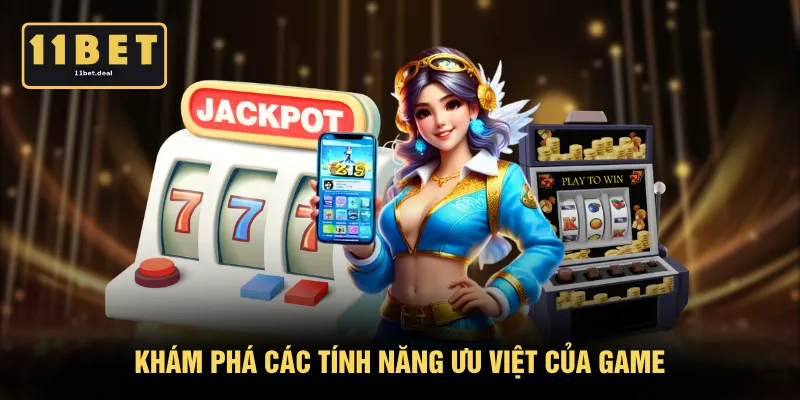 Khám phá các tính năng ưu việt của game