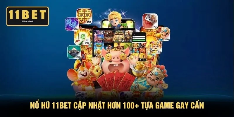 Nổ hũ 11BET cập nhật hơn 100+ tựa game gay cấn